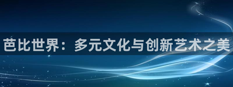 百达娱乐：芭比世界：多元文化与创新艺术之美
