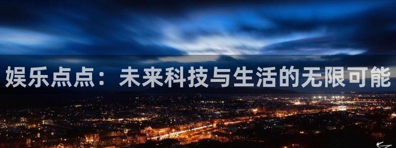 百达娱乐：娱乐点点：未来科技与生活的无限可能