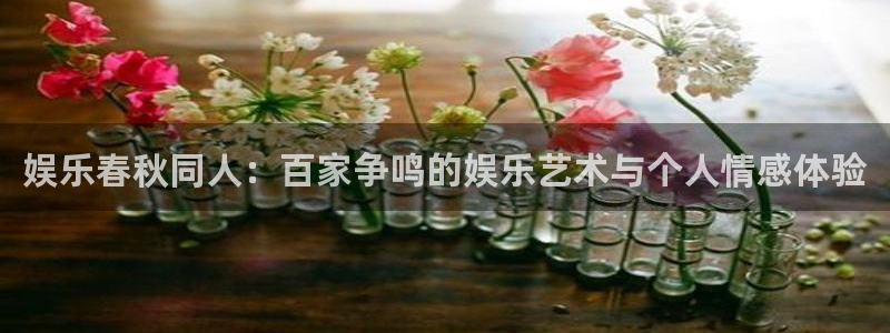 百达娱乐：娱乐春秋同人：百家争鸣的娱乐艺术与个人情感体验