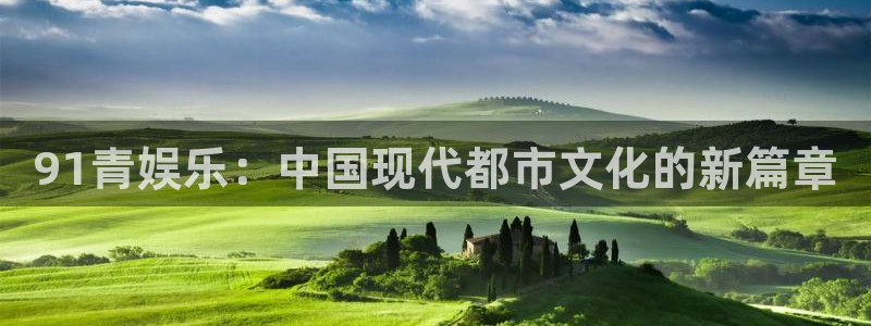 百达娱乐：91青娱乐：中国现代都市文化的新篇章