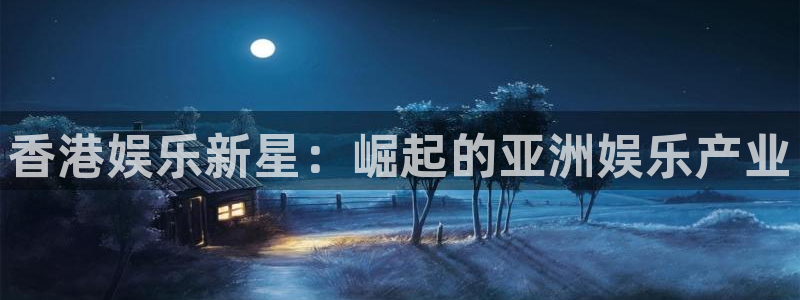 百达娱乐：香港娱乐新星：崛起的亚洲娱乐产业