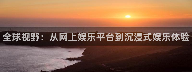 百达娱乐：全球视野：从网上娱乐平台到沉浸式娱乐体验