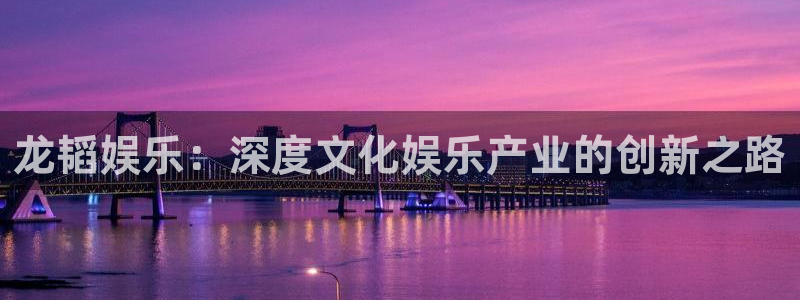 百达娱乐：龙韬娱乐：深度文化娱乐产业的创新之路