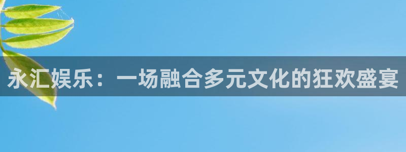 百达娱乐：永汇娱乐：一场融合多元文化的狂欢盛宴